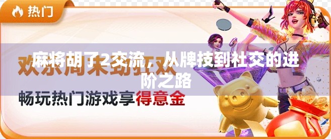 麻将胡了2交流，从牌技到社交的进阶之路