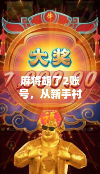 麻将胡了2账号，从新手村到老玩家的成长密码，你真的懂吗？