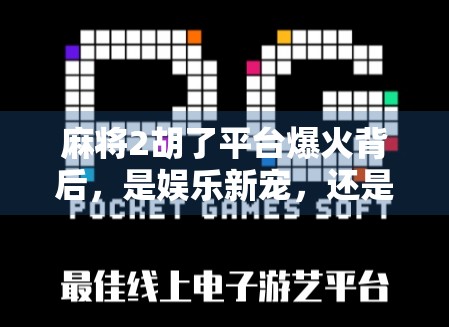 麻将2胡了平台爆火背后，是娱乐新宠，还是成瘾陷阱？