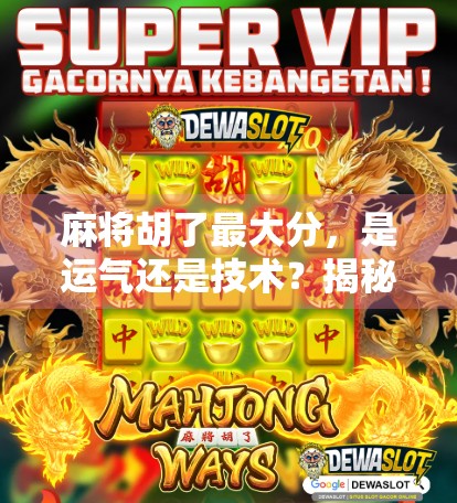 麻将胡了最大分，是运气还是技术？揭秘高手背后的算牌逻辑！
