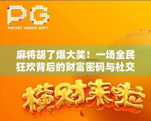 麻将胡了爆大奖!一场全民狂欢背后的财富密码与社交奇迹 麻将胡了爆大奖!一场全民狂欢背后的财富密码与社交奇迹