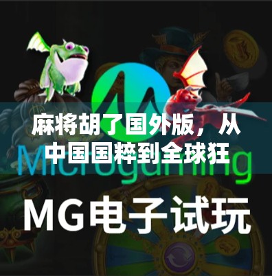 麻将胡了国外版,从中国国粹到全球狂欢的牌桌文化现象 麻将胡了国外版,从中国国粹到全球狂欢的牌桌文化现象