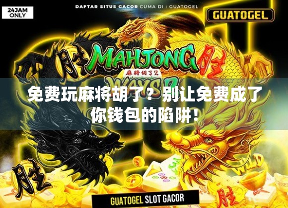 免费玩麻将胡了?别让免费成了你钱包的陷阱! 免费玩麻将胡了?别让免费成了你钱包的陷阱!