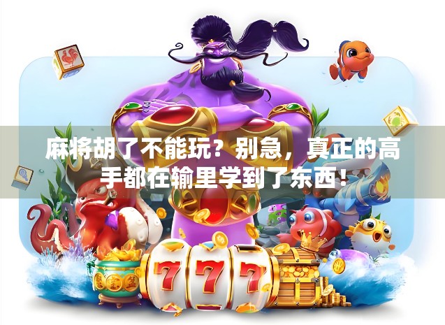 麻将胡了不能玩？别急，真正的高手都在输里学到了东西！