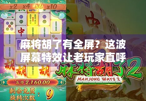麻将胡了有全屏？这波屏幕特效让老玩家直呼离谱！