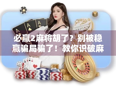 必赢2麻将胡了？别被稳赢骗局骗了！教你识破麻将外挂背后的套路