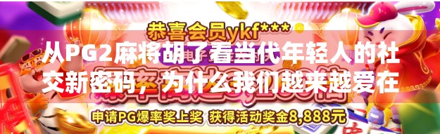 从PG2麻将胡了看当代年轻人的社交新密码，为什么我们越来越爱在虚拟世界里胡牌？