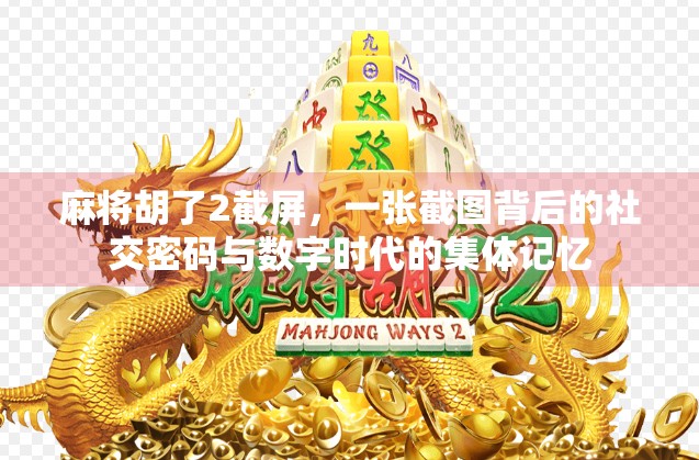 麻将胡了2截屏,一张截图背后的社交密码与数字时代的集体记忆 麻将胡了2截屏,一张截图背后的社交密码与数字时代的集体记忆