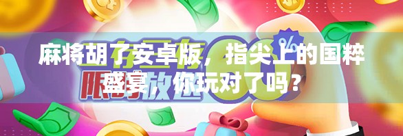 麻将胡了安卓版,指尖上的国粹盛宴,你玩对了吗? 麻将胡了安卓版,指尖上的国粹盛宴,你玩对了吗?