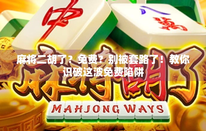 麻将二胡了？免费？别被套路了！教你识破这波免费陷阱