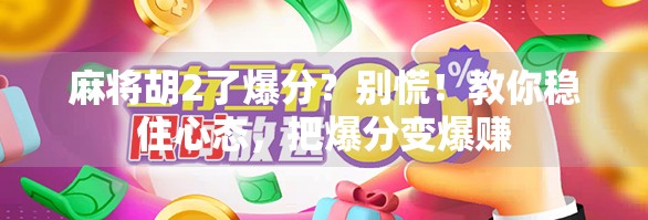 麻将胡2了爆分？别慌！教你稳住心态，把爆分变爆赚