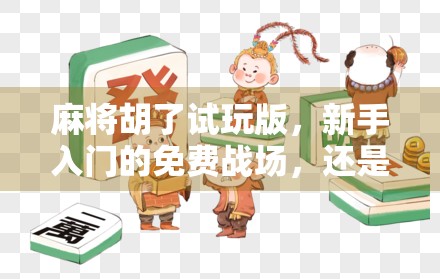 麻将胡了试玩版，新手入门的免费战场，还是骗你上头的陷阱？