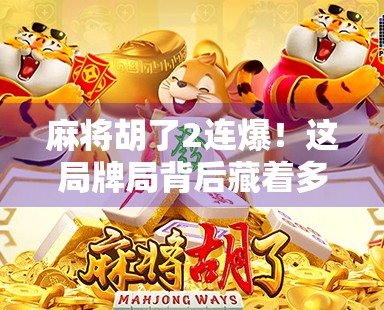 麻将胡了2连爆！这局牌局背后藏着多少人生密码？