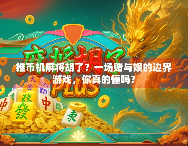 推币机麻将胡了？一场赌与娱的边界游戏，你真的懂吗？