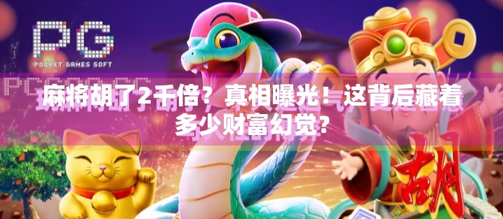 麻将胡了2千倍?真相曝光!这背后藏着多少财富幻觉? 麻将胡了2千倍?真相曝光!这背后藏着多少财富幻觉?