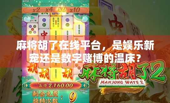 麻将胡了在线平台，是娱乐新宠还是数字赌博的温床？
