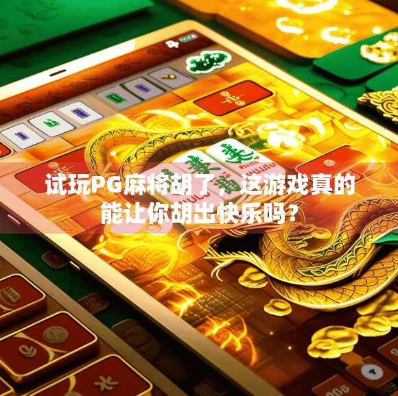 试玩PG麻将胡了,这游戏真的能让你胡出快乐吗? 试玩PG麻将胡了,这游戏真的能让你胡出快乐吗?