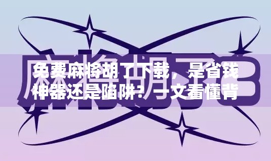 免费麻将胡了下载,是省钱神器还是陷阱?一文看懂背后真相! 免费麻将胡了下载,是省钱神器还是陷阱?一文看懂背后真相!