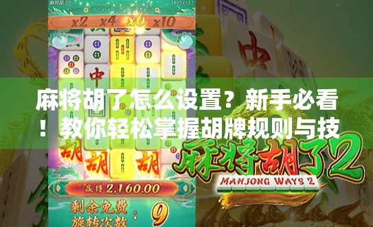 麻将胡了怎么设置?新手必看!教你轻松掌握胡牌规则与技巧,从入门到精通! 麻将胡了怎么设置?新手必看!教你轻松掌握胡牌规则与技巧,从入门到精通!
