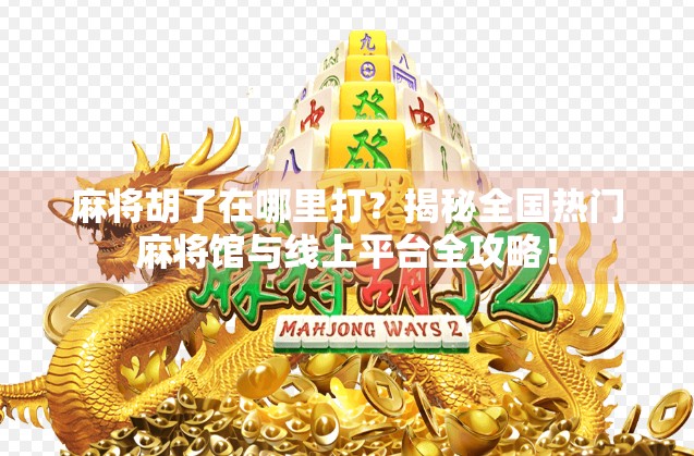 麻将胡了在哪里打?揭秘全国热门麻将馆与线上平台全攻略! 麻将胡了在哪里打?揭秘全国热门麻将馆与线上平台全攻略!