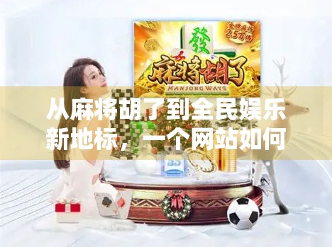 从麻将胡了到全民娱乐新地标，一个网站如何点燃中国人的社交热情？