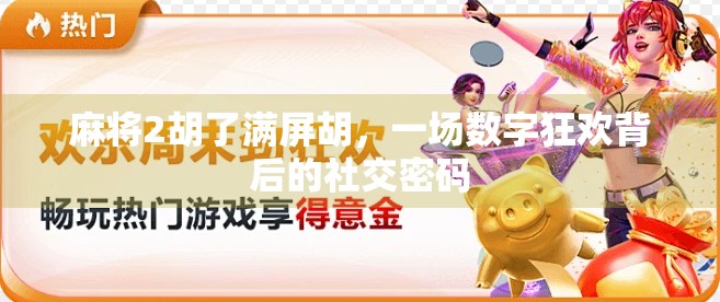 麻将2胡了满屏胡，一场数字狂欢背后的社交密码