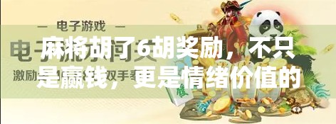 麻将胡了6胡奖励，不只是赢钱，更是情绪价值的爆棚时刻！