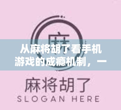 从麻将胡了看手机游戏的成瘾机制，一场精心设计的心理陷阱？