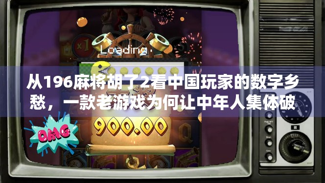 从196麻将胡了2看中国玩家的数字乡愁，一款老游戏为何让中年人集体破防？