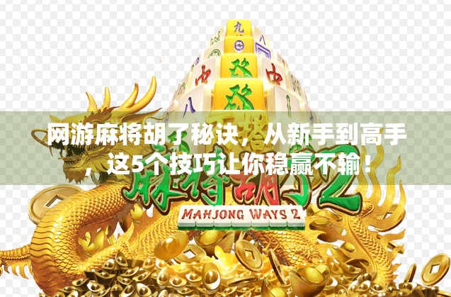 网游麻将胡了秘诀，从新手到高手，这5个技巧让你稳赢不输！