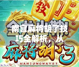 南宫麻将胡了技巧全解析,从新手到高手的进阶之路,教你轻松打出自摸王! 南宫麻将胡了技巧全解析,从新手到高手的进阶之路,教你轻松打出自摸王!