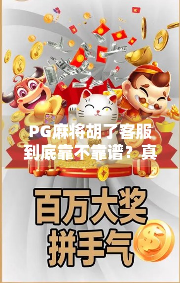 PG麻将胡了客服到底靠不靠谱？真实用户反馈大揭秘！