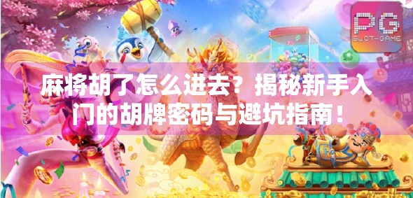 麻将胡了怎么进去?揭秘新手入门的胡牌密码与避坑指南! 麻将胡了怎么进去?揭秘新手入门的胡牌密码与避坑指南!