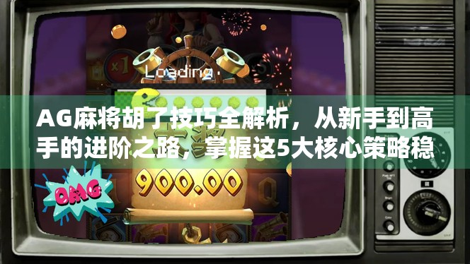 AG麻将胡了技巧全解析，从新手到高手的进阶之路，掌握这5大核心策略稳赢不输！