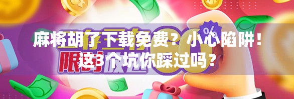 麻将胡了下载免费？小心陷阱！这3个坑你踩过吗？