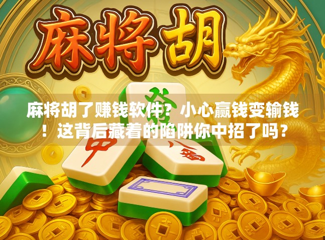 麻将胡了赚钱软件？小心赢钱变输钱！这背后藏着的陷阱你中招了吗？