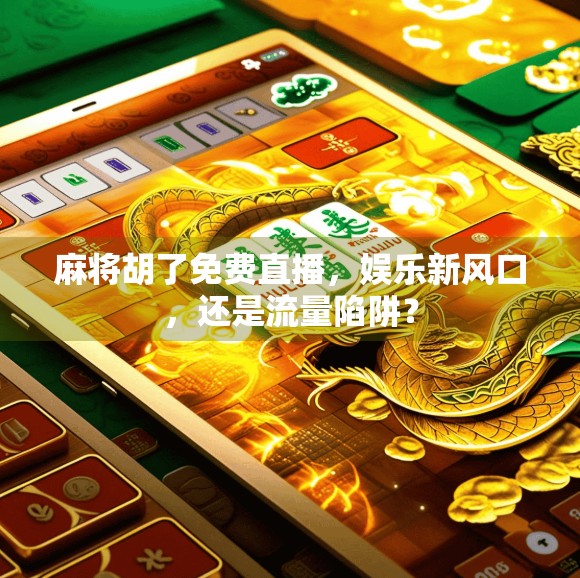 麻将胡了免费直播，娱乐新风口，还是流量陷阱？