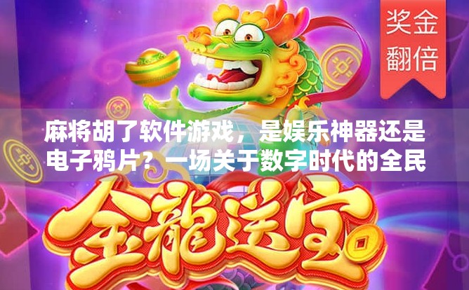 麻将胡了软件游戏，是娱乐神器还是电子鸦片？一场关于数字时代的全民博弈