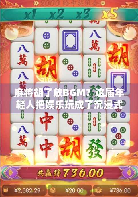 麻将胡了放BGM?这届年轻人把娱乐玩成了沉浸式仪式感! 麻将胡了放BGM?这届年轻人把娱乐玩成了沉浸式仪式感!