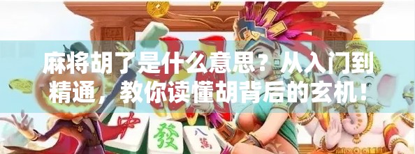 麻将胡了是什么意思?从入门到精通,教你读懂胡背后的玄机! 麻将胡了是什么意思?从入门到精通,教你读懂胡背后的玄机!