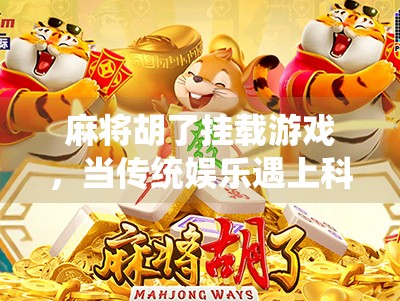 麻将胡了挂载游戏,当传统娱乐遇上科技魔力,是创新还是作弊? 麻将胡了挂载游戏,当传统娱乐遇上科技魔力,是创新还是作弊?