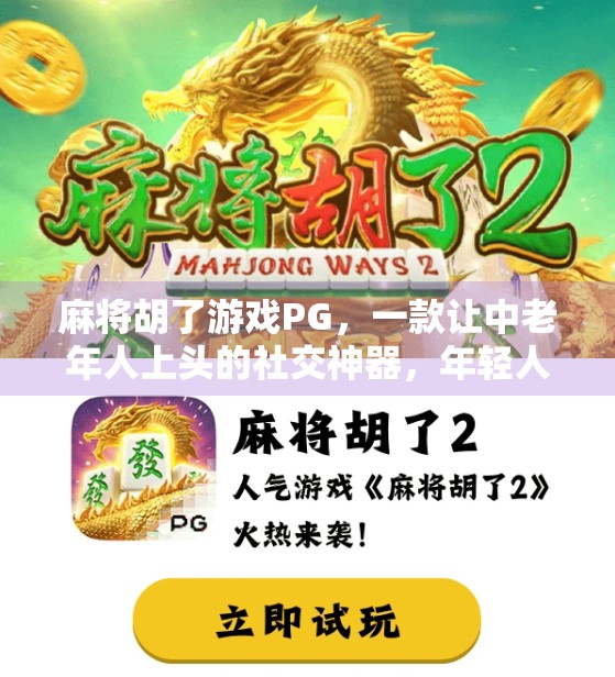 麻将胡了游戏PG,一款让中老年人上头的社交神器,年轻人却说它太复古? 麻将胡了游戏PG,一款让中老年人上头的社交神器,年轻人却说它太复古?