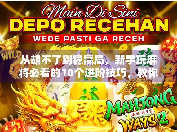从胡不了到稳赢局,新手玩麻将必看的10个进阶技巧,教你轻松上手、快速胡牌! 从胡不了到稳赢局,新手玩麻将必看的10个进阶技巧,教你轻松上手、快速胡牌!