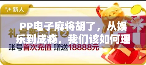 PP电子麻将胡了，从娱乐到成瘾，我们该如何理性看待这款全民热宠？