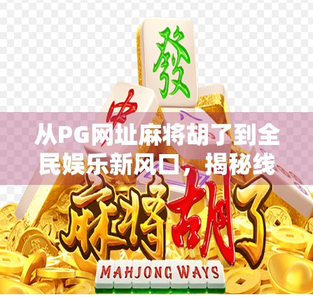 从PG网址麻将胡了到全民娱乐新风口,揭秘线上麻将热潮背后的流量密码 从PG网址麻将胡了到全民娱乐新风口,揭秘线上麻将热潮背后的流量密码