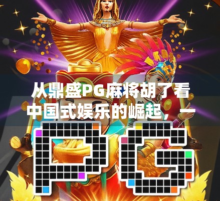 从鼎盛PG麻将胡了看中国式娱乐的崛起，一款游戏如何点燃全民热情？