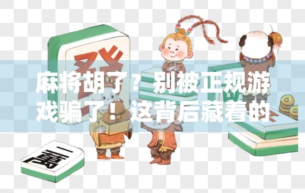 麻将胡了？别被正规游戏骗了！这背后藏着的坑，90%的人都踩过！