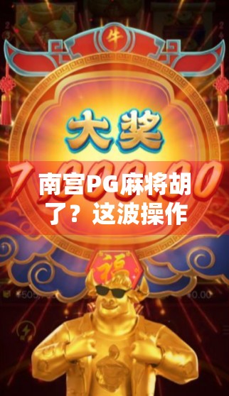 南宫PG麻将胡了？这波操作让无数玩家直呼真香！