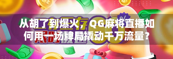 从胡了到爆火,QG麻将直播如何用一场牌局撬动千万流量? 从胡了到爆火,QG麻将直播如何用一场牌局撬动千万流量?