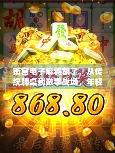 南宫电子麻将胡了,从传统牌桌到数字战场,年轻人为何爱上虚拟胡牌? 南宫电子麻将胡了,从传统牌桌到数字战场,年轻人为何爱上虚拟胡牌?